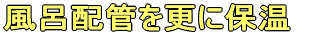 風呂配管を更に保温